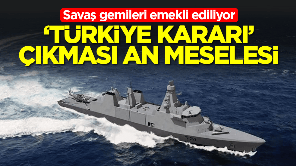 Savaş gemileri emekli ediliyor! 'Türkiye kararı' çıkması an meselesi