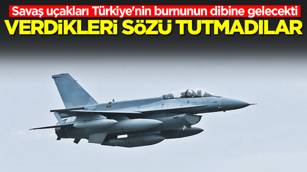 Savaş uçakları Türkiye'nin burnunun dibine gelecekti: Verdikleri sözü tutmadılar