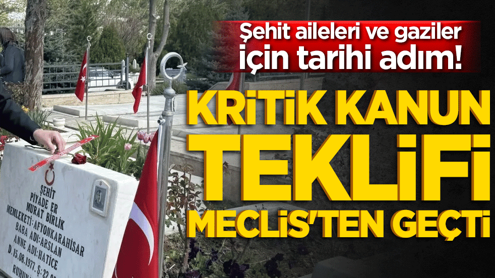 Şehit aileleri ve gaziler için tarihi adım! Kritik kanun teklifi Meclis'ten geçti!