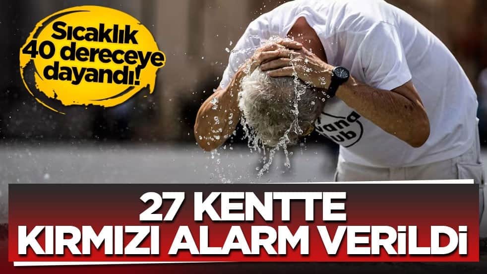 Sıcaklık 40 dereceye dayandı! 27 kentte kırmızı alarm verildi
