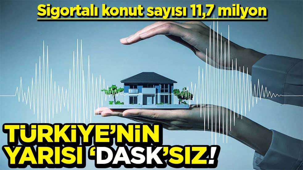 Sigortalı konut sayısı 11,7 milyon Türkiye’nin yarısı ‘DASK’sız!
