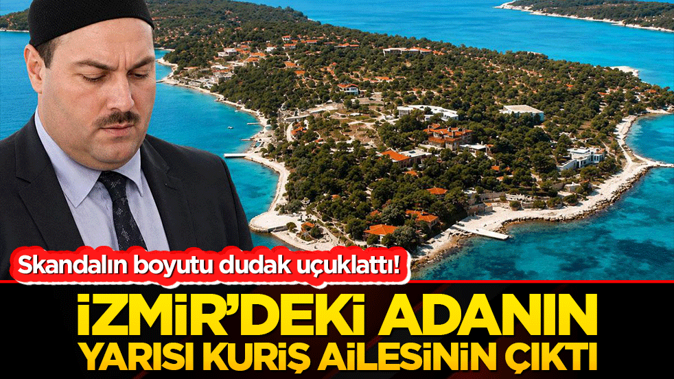 Skandalın boyutu dudak uçuklattı! Adanın yarısı Kuriş ailesinin çıktı