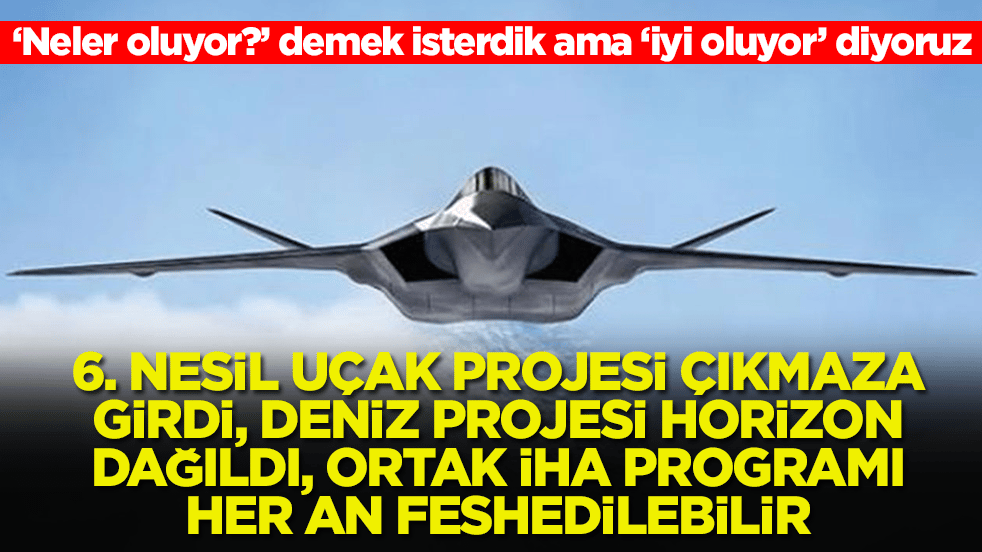 Şok gelişme: Altıncı nesil savaş uçağı projesi çıkmaza girdi, deniz projesi Horizon dağıldı, ortak İHA programı feshedilebilir
