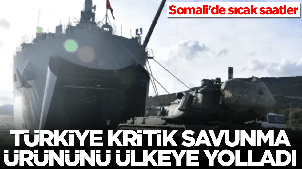 Somali'de sıcak saatler: Türkiye kritik savunma ürününü gemiyle ülkeye yolladı