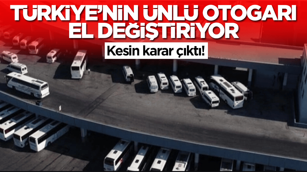 Son karar çıktı: Türkiye'nin ünlü otogarı el değiştiriyor
