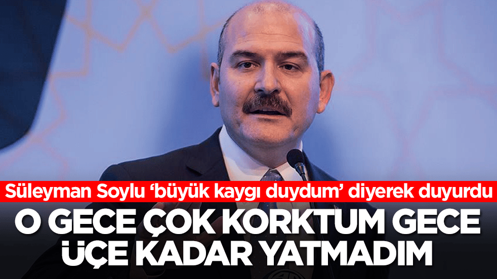 Süleyman Soylu'dan dikkat çeken sözler: O gece çok korktum gece üçe kadar hiç yatmadım