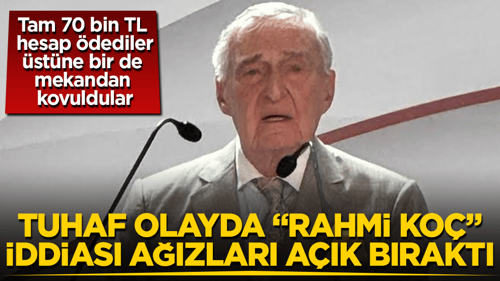 Tam 70 bin TL hesap ödediler, üstüne bir de mekandan kovuldular! Tuhaf olayda "Rahmi Koç" iddiası ağızları açık bıraktı