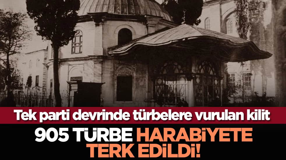 Tek parti devrinde türbelere vurulan kilit: 905 türbe harabiyete terk edildi!