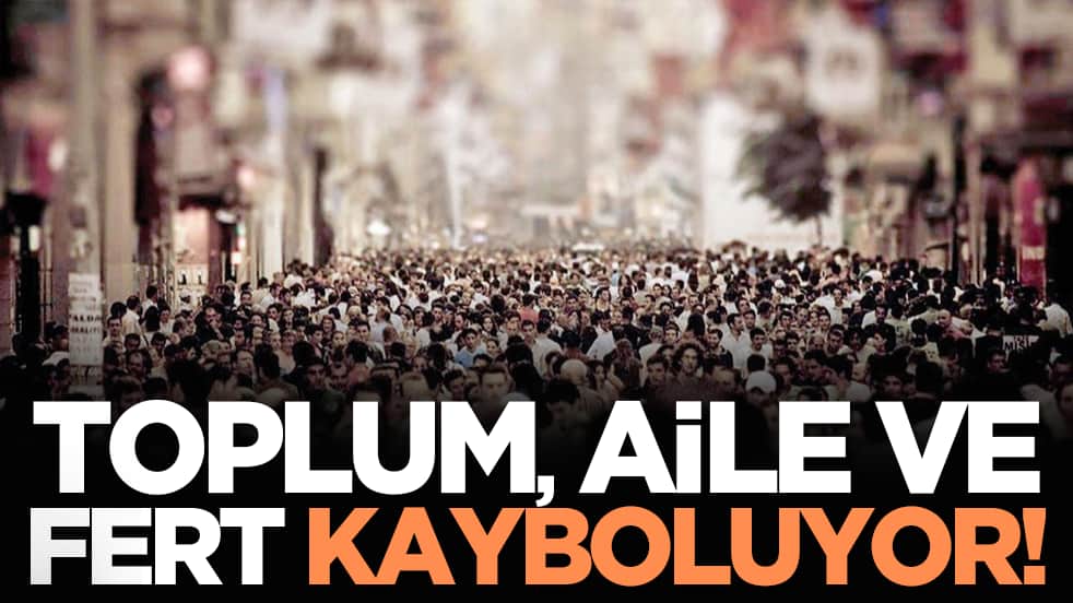 Toplum, aile ve fert kayboluyor!