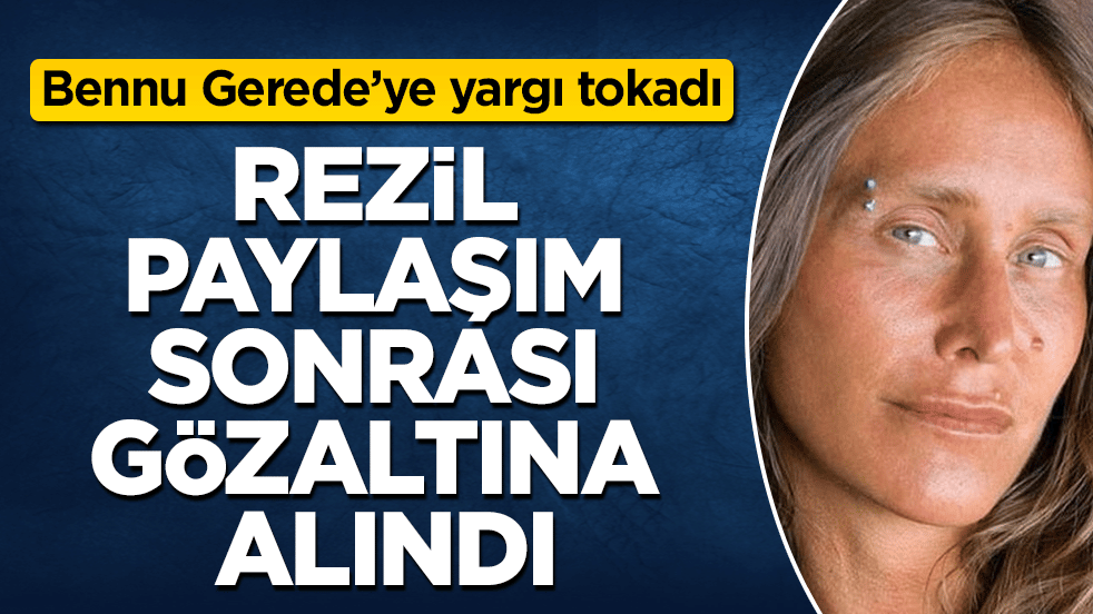 Toplumun ahlakına savaş açan Bennu Gerede’ye yargı tokadı: Rezil paylaşım sonrası gözaltına alındı