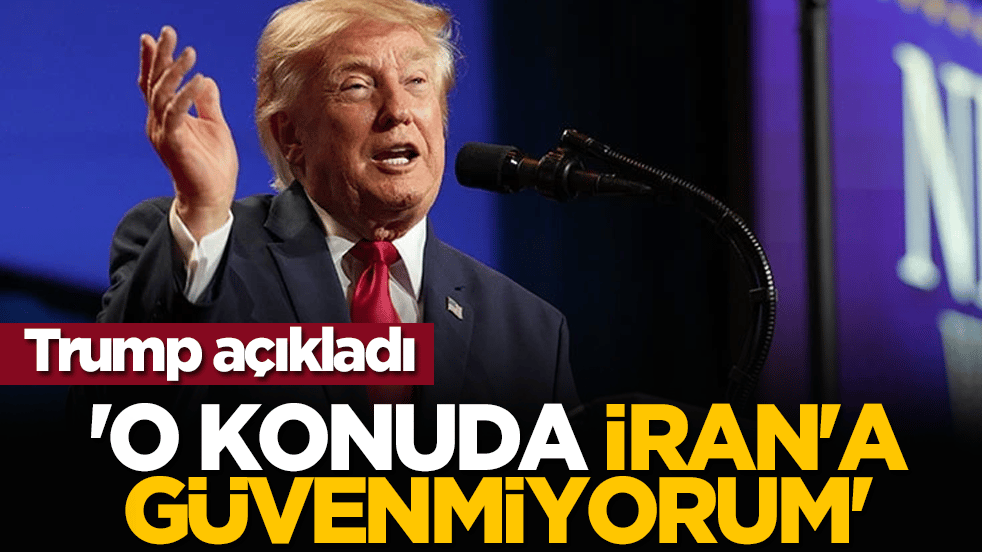 Trump açıkladı: 'O konuda İran'a güvenmiyorum'