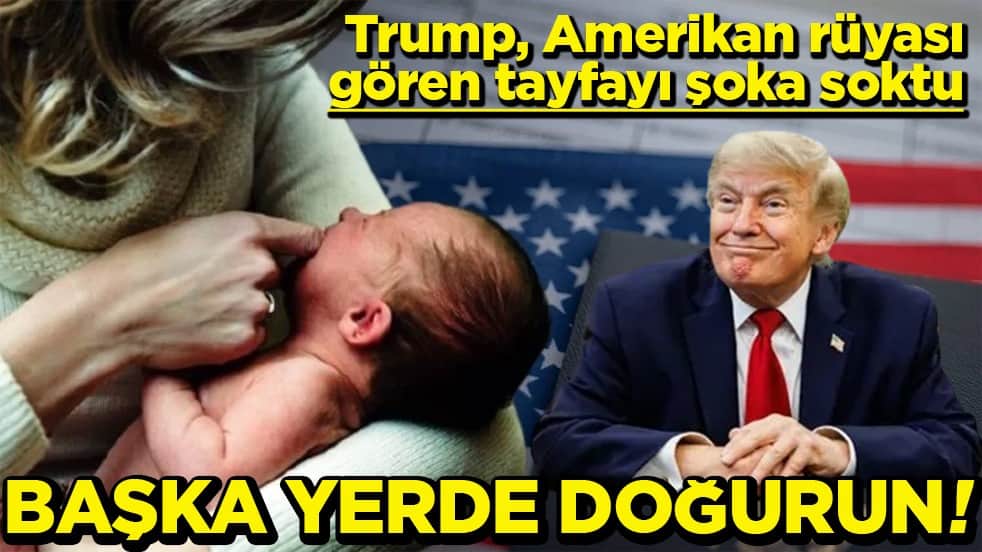 Trump Amerikan rüyası gören tayfayı şoka soktu Başka yerde doğurun!
