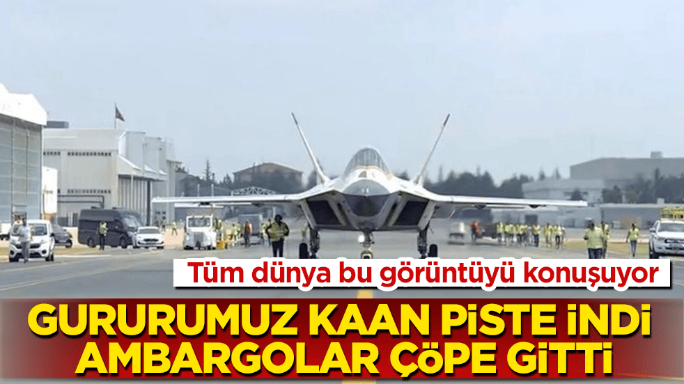 Tüm dünya bu görüntüyü konuşuyor: Milli Muharip Uçak KAAN piste indi, ambargolar çöpe gitti