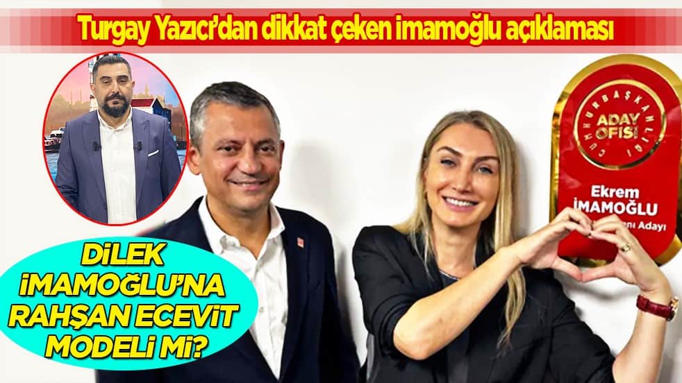 Turgay Yazıcı’dan dikkat çeken İmamoğlu açıklaması: Dilek İmamoğlu’na Rahşan Ecevit modeli mi?
