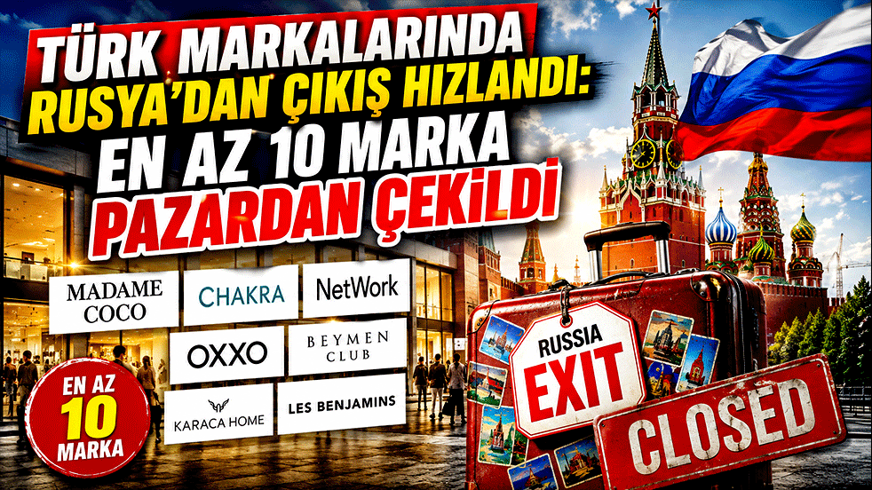 Türk markalarında Rusya’dan çıkış hızlandı: En az 10 marka pazardan çekildi
