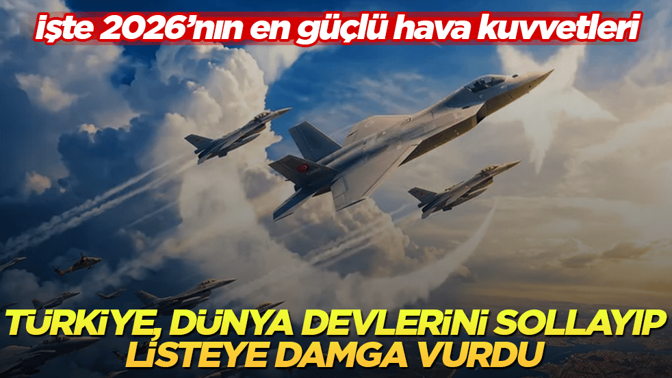 Türkiye, dünya devlerini sollayıp listeye damga vurdu! İşte 2026’nın en güçlü hava kuvvetleri