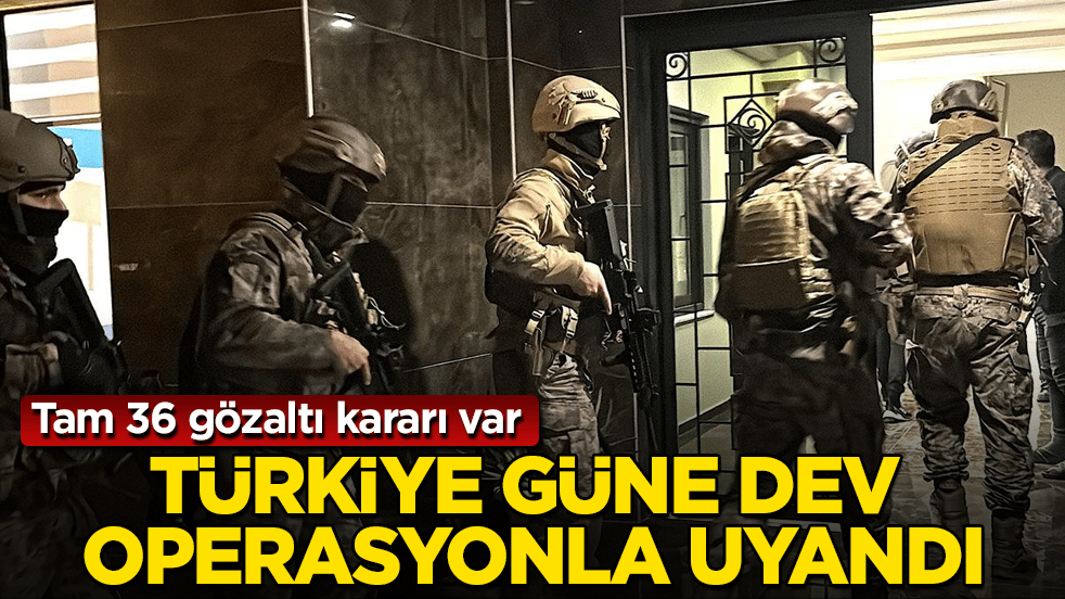 Türkiye güne dev operasyonla uyandı: Tam 36 gözaltı kararı var