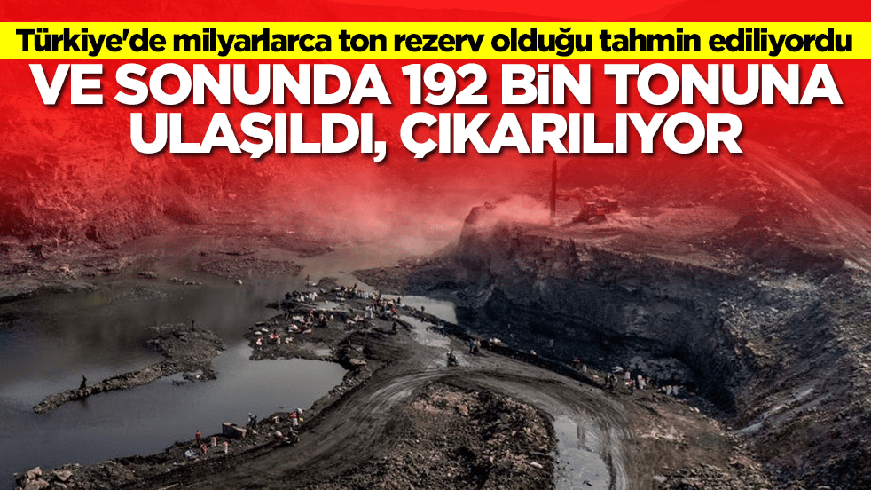 Türkiye'de milyarlarca ton rezerv olduğu tahmin ediliyordu: Ve sonunda 192 bin tonuna ulaşıldı, çıkarılıyor