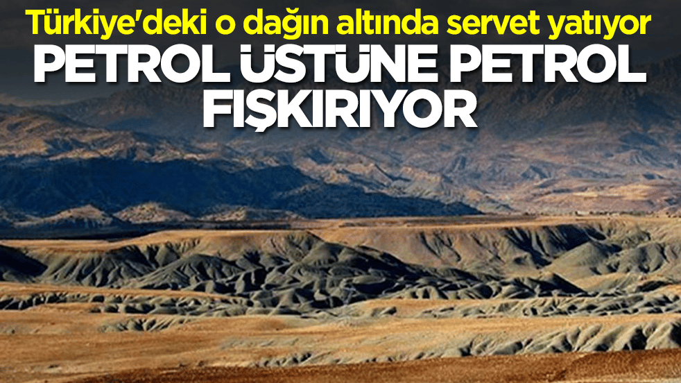 Türkiye'deki o dağın altında servet yatıyor: Petrol üstüne petrol fışkırıyor