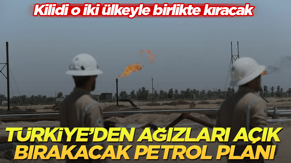 Türkiye’den ağızları açık bırakacak petrol planı! Kilidi o iki ülkeyle birlikte kıracak