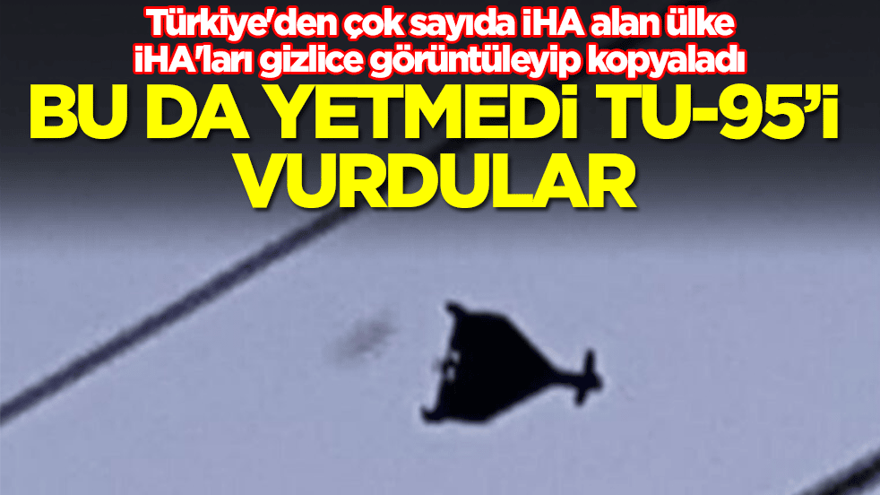 Türkiye'den çok sayıda İHA alan ülke satışına izin verilmeyen İHA'ları gizlice kopyaladı: Bu da yetmedi Tu-95'i vurdular