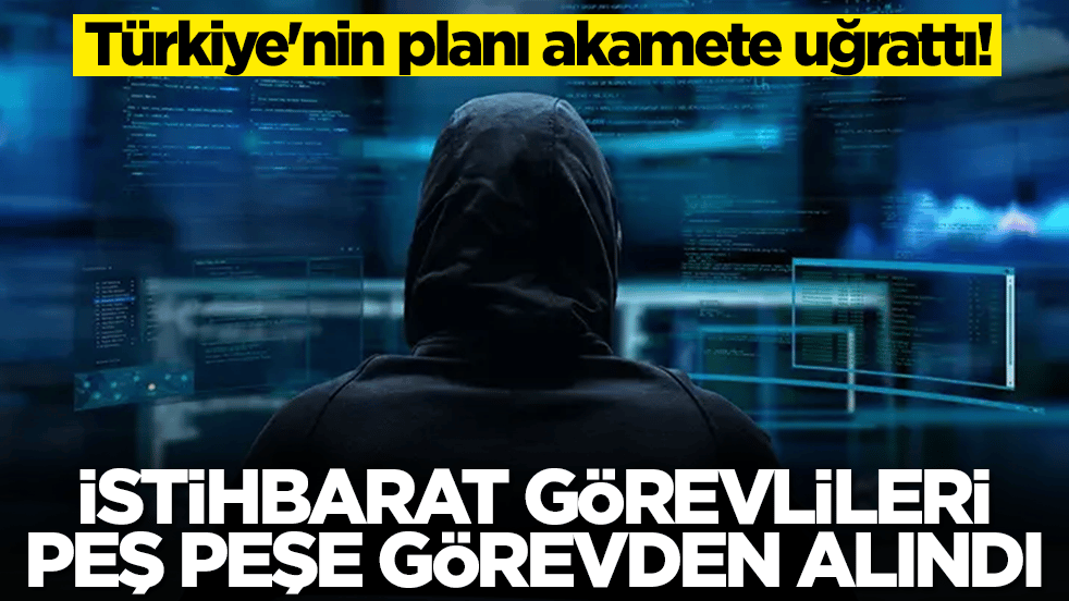 Türkiye'nin planı akamete uğrattı: İstihbarat görevlileri peş peşe görevden alındı