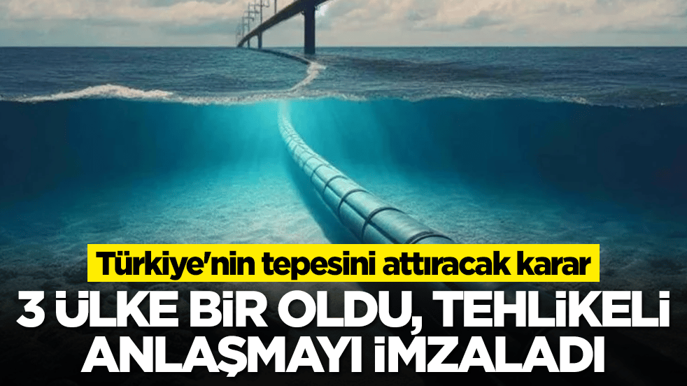 Türkiye'nin tepesini attıracak karar: 3 ülke bir oldu, tehlikeli anlaşmayı imzaladı