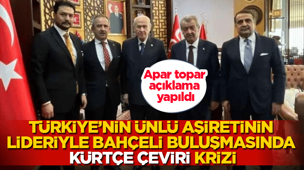 Türkiye’nin ünlü aşiretinin lideriyle Bahçeli buluşmasında Kürtçe çeviri krizi! Apar topar açıklama yapıldı