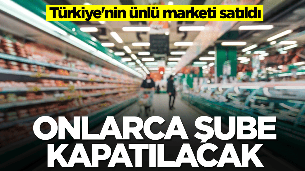 Türkiye'nin ünlü marketi satıldı: Onlarca şube kapatılacak