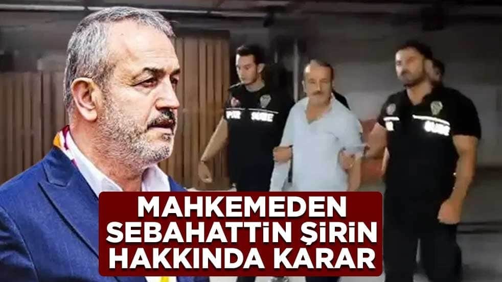 Mahkemeden Sebahattin Şirin hakkında karar