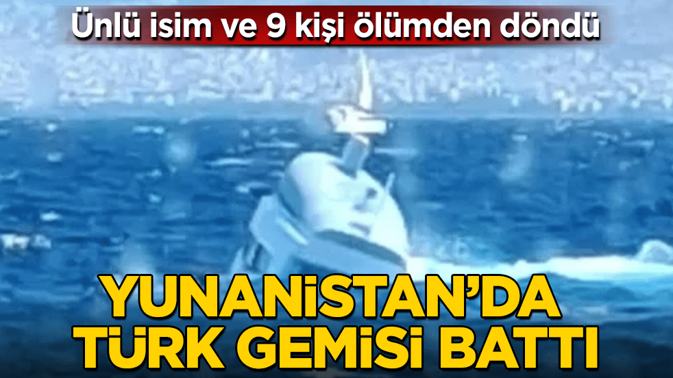 Ünlü isim ve 9 kişi ölümden döndü! Yunanistan’da Türk gemisi battı