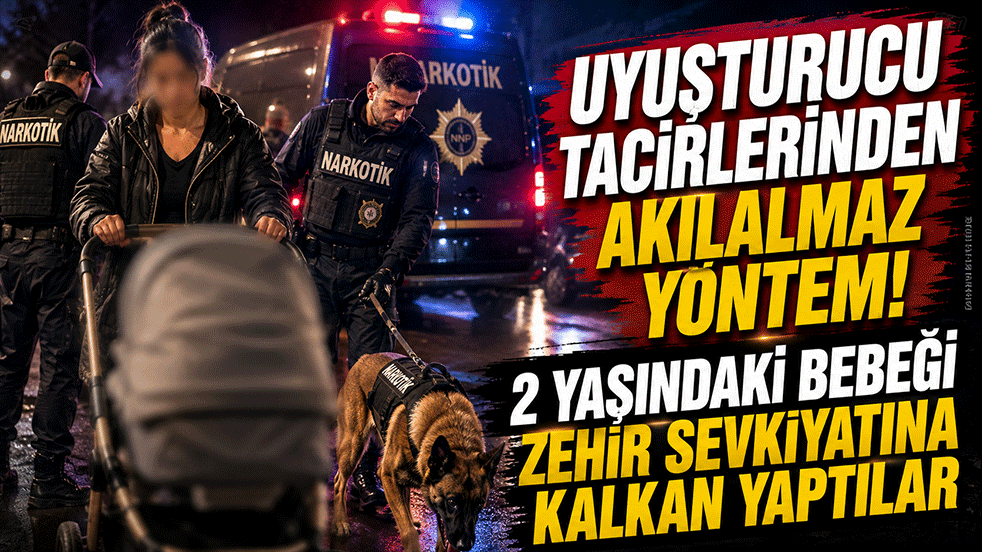 Uyuşturucu tacirlerinden akılalmaz yöntem! 2 yaşındaki bebeği zehir sevkiyatına kalkan yaptılar