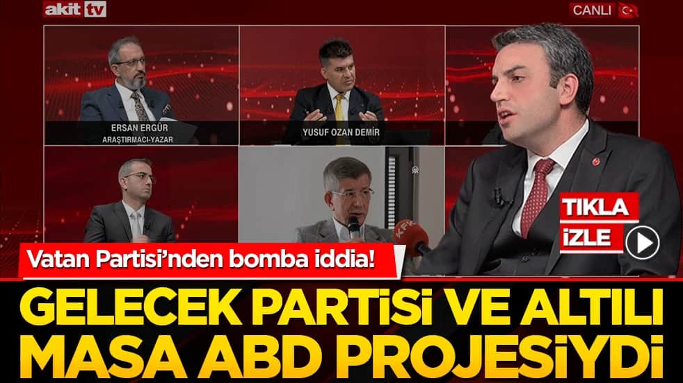 Vatan Partisi’nden bomba iddia! Gelecek Partisi ve Altılı Masa ABD projesiydi!