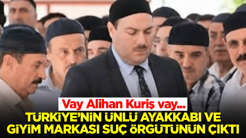 Vay Alihan Kuriş vay: Türkiye ünlü giyim ve ayakkabı markası suç örgütünün çıktı