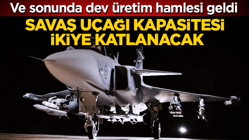 Ve sonunda dev üretim hamlesi geldi: Savaş uçağı kapasitesi ikiye katlanacak