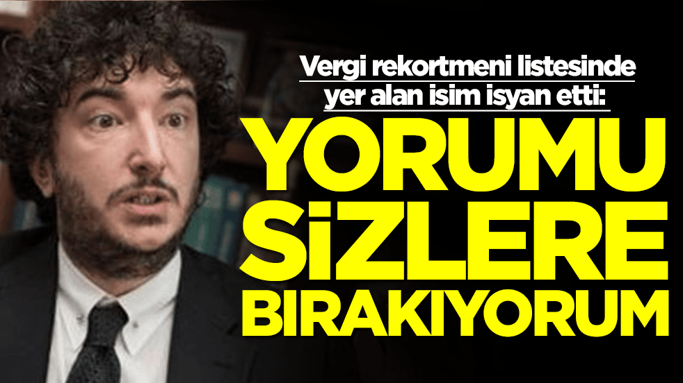 Vergi rekortmeni listesinde yer alan Gönenç Gürkaynak isyan etti: Yorumu sizlere bırakıyorum