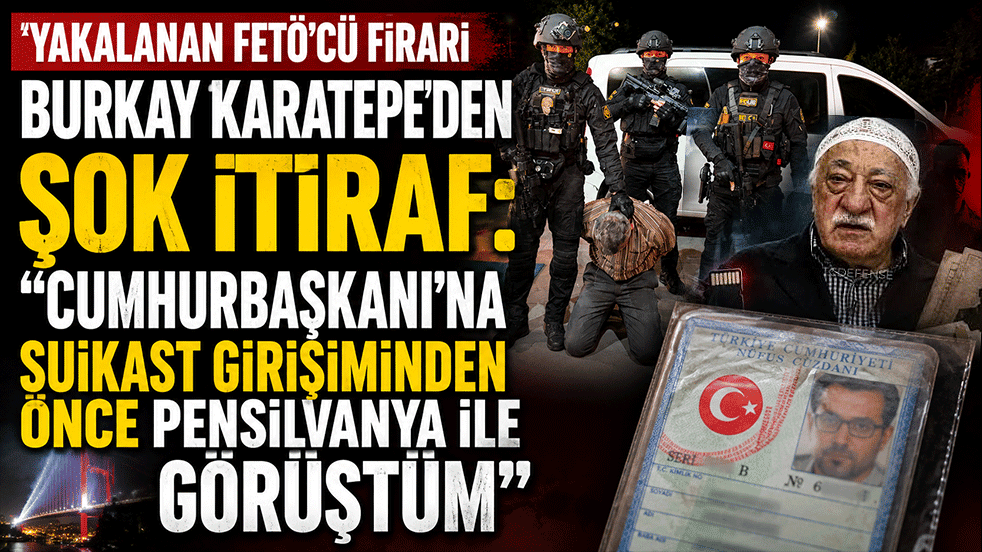 Yakalanan FETÖ'cü firari Burkay Karatepe’den şok itiraf: Cumhurbaşkanı’na suikast girişiminden önce Pensilvanya ile görüştüm.