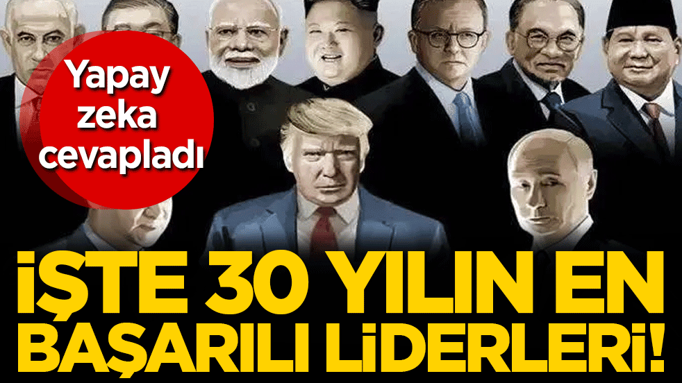 Yapay zeka cevapladı: İşte son 30 yılın en başarılı liderleri!