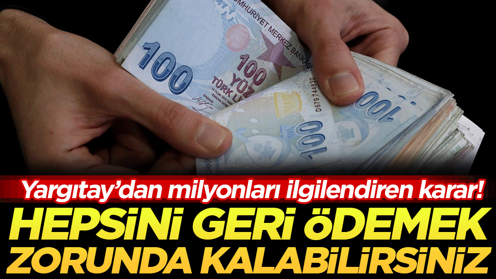 Yargıtay'dan milyonları ilgilendiren karar: Hepsini geri ödemek zorunda kalabilirsiniz!