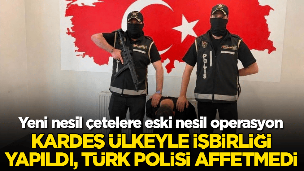 Yeni nesil çetelere eski nesil operasyon! Kardeş ülkeyle işbirliği yapıldı, Türk polisi affetmedi