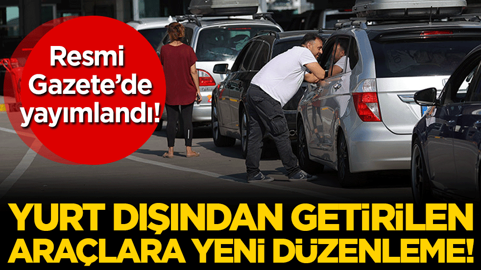Yurt dışından getirilen araçlara yeni düzenleme! Resmi Gazete'de yayımlandı!
