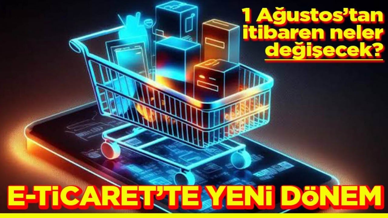 1 Ağustos’tan itibaren neler değişecek? E-Ticaret’te yeni dönem