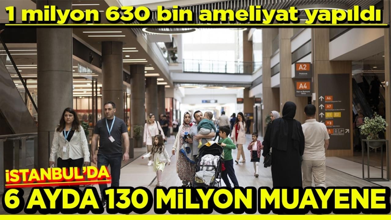 1 milyon 630 bin ameliyat İstanbul'da 6 ayda 130 milyon muayene