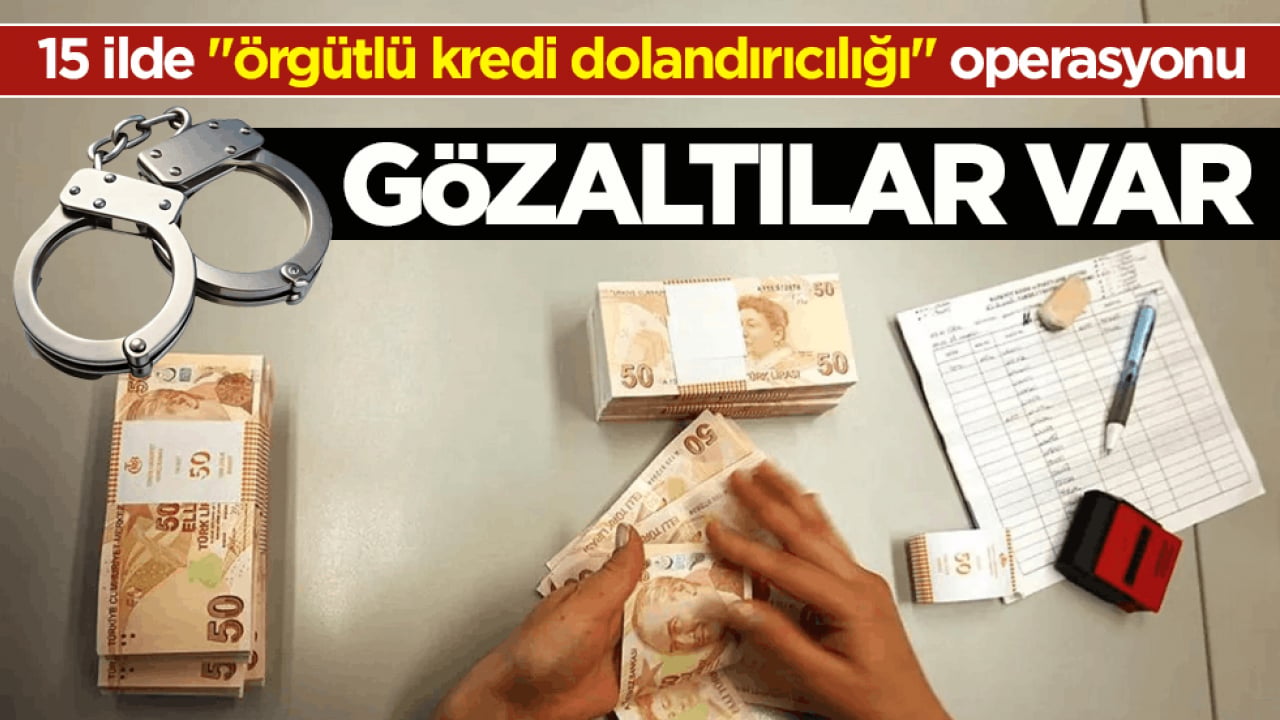 15 ilde ‘örgütlü kredi dolandırıcılığı’ operasyonu! Gözaltılar var 