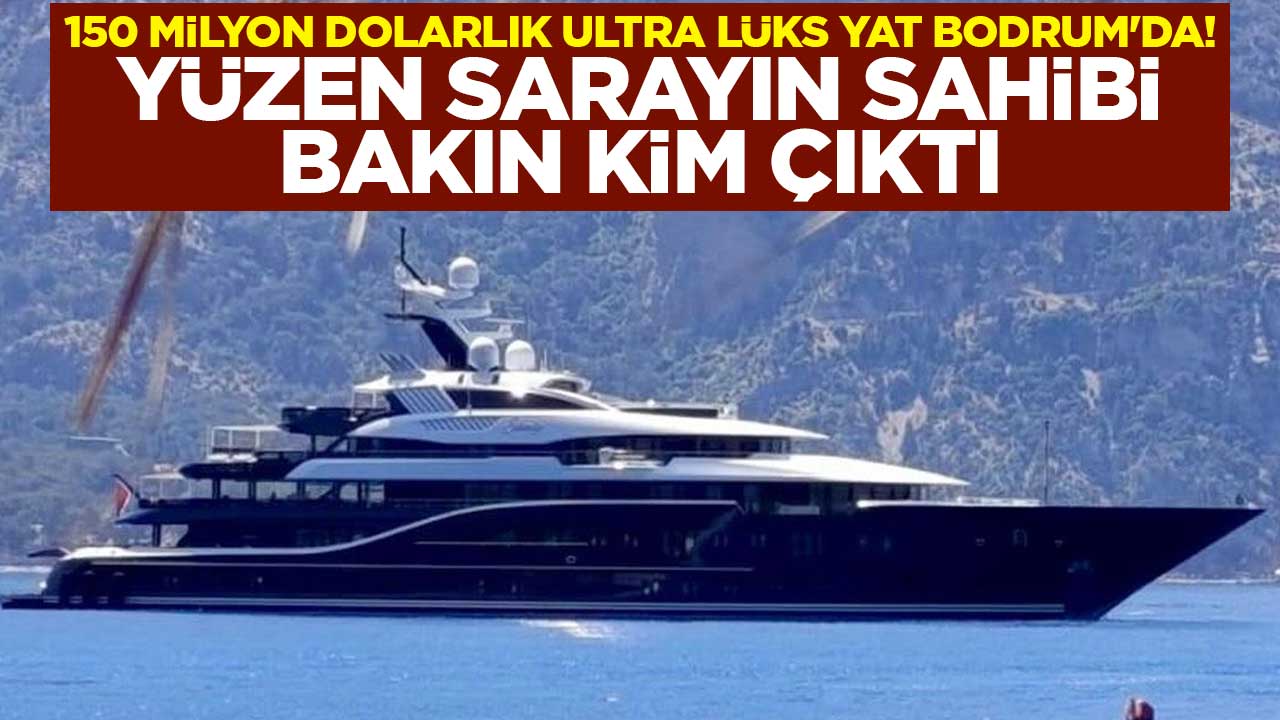 150 milyon dolarlık ultra lüks yat Bodrum'da! Yüzen sarayın sahibi bakın kim çıktı