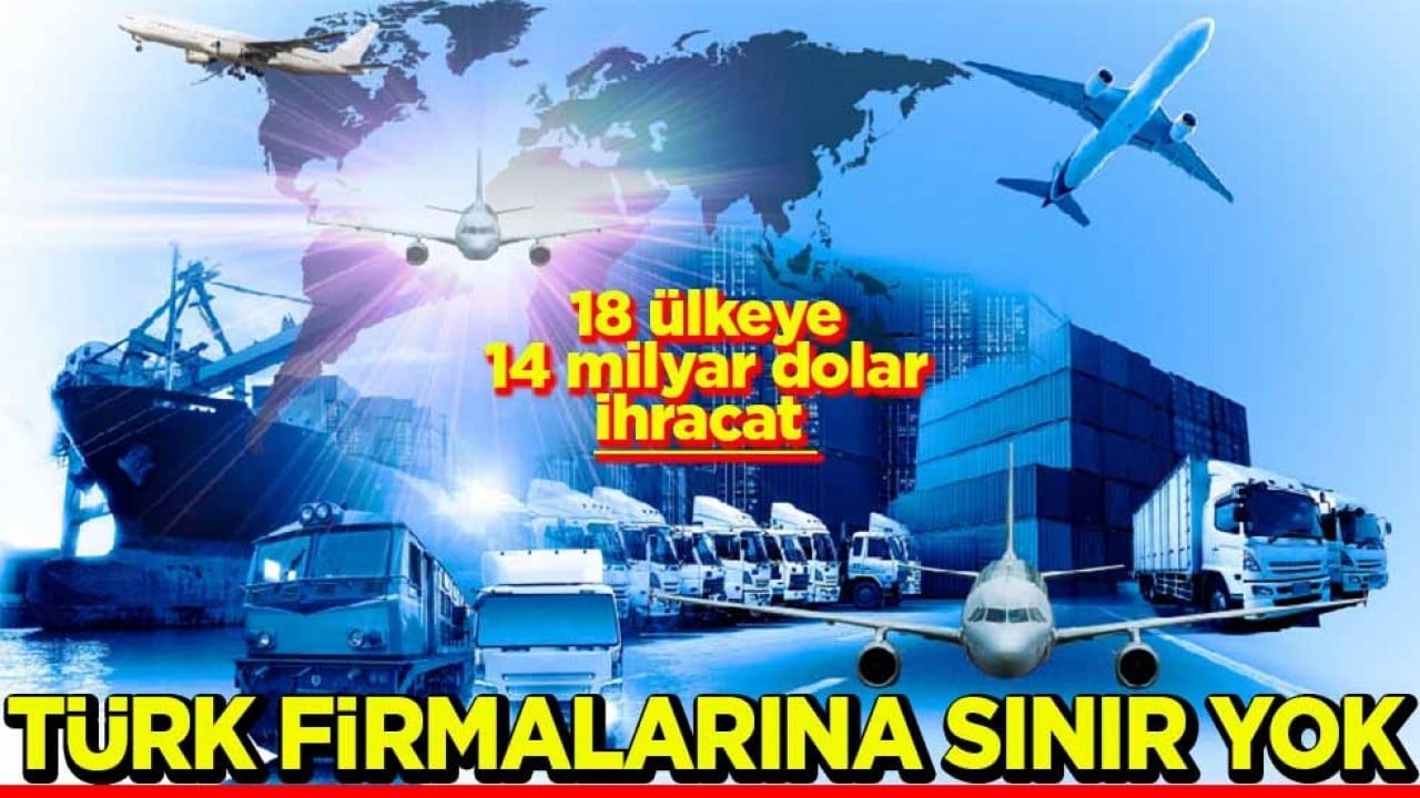 18 ülkeye 14 milyar dolar ihracat Türk firmalarına sınır yok