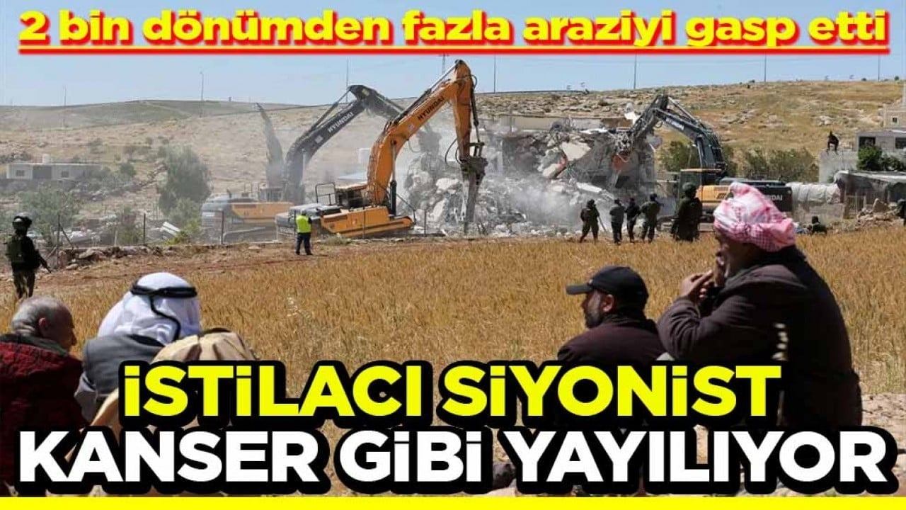 2 bin dönümden fazla araziyi gasp etti İstilacı Siyonist kanser gibi yayılıyor