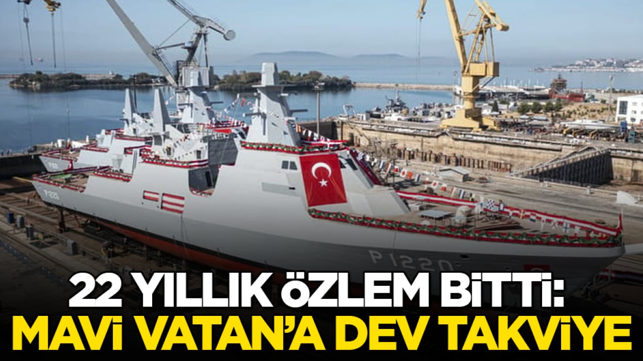 22 yıllık özlem bitti: Mavi Vatan’a dev takviye