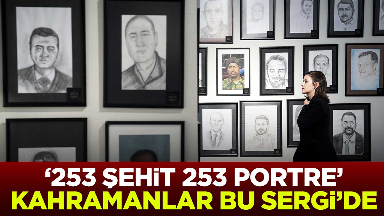 "253 Şehit 253 Portre" Kahramanlar bu sergide