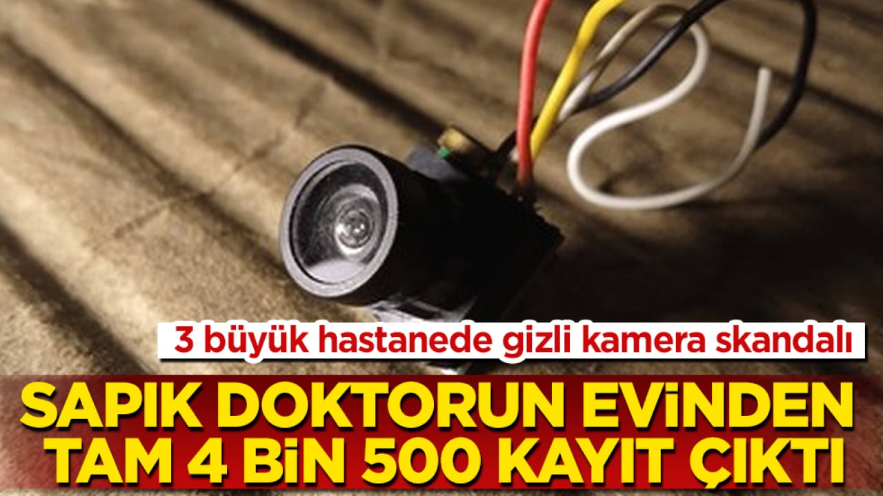 3 büyük hastanede gizli kamera skandalı: Sapık doktorun evinden tam 4 bin 500 kayıt çıktı